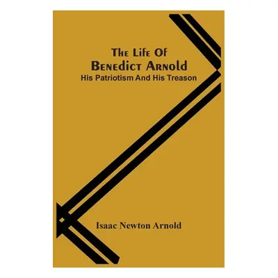 "The Life Of Benedict Arnold; His Patriotism And His Treason" - "" ("Newton Arnold Isaac")