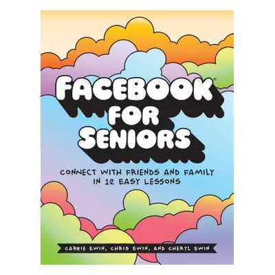 "Facebook for Seniors: Connect with Friends and Family in 12 Easy Lessons" - "" ("Ewin Carrie")