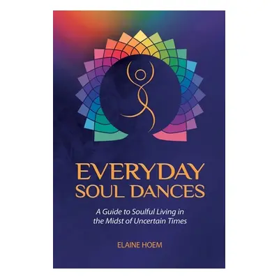 "Everyday Soul Dances: A Guide to Soulful Living in the Midst of Uncertain Times" - "" ("Hoem El