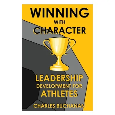 "Winning with Character: Leadership Development for Athletes" - "" ("Buchanan Charles")