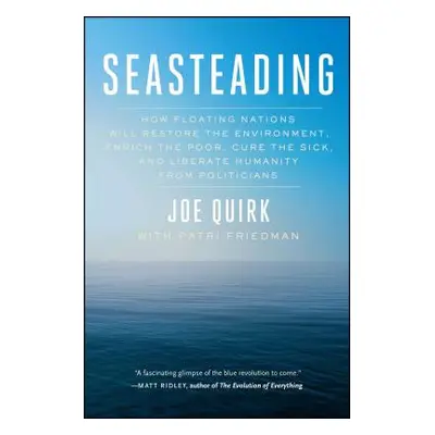 Seasteading: How Floating Nations Will Restore the Environment, Enrich the Poor, Cure the Sick, 