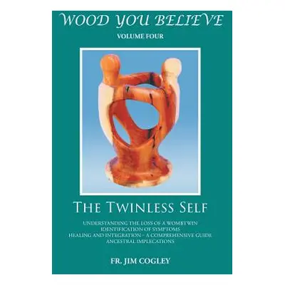 "Wood You Believe Volume 4: The Twinless Self (New Edition)" - "" ("Cogley Father Jim")