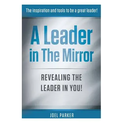 "A Leader In The Mirror: Revealing The Leader In You!" - "" ("Parker Joel")