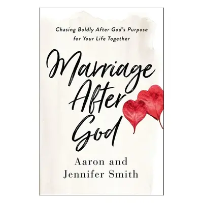 "Marriage After God: Chasing Boldly After God's Purpose for Your Life Together" - "" ("Smith Aar