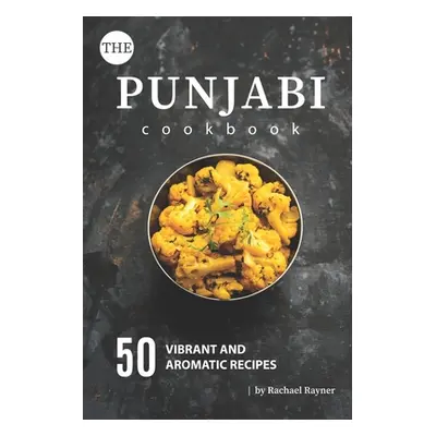 "The Punjabi Cookbook: 50 Vibrant and Aromatic Recipes" - "" ("Rayner Rachael")