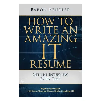 "How to Write an Amazing IT Resume: Get the Interview Every Time" - "" ("Fendler Baron")