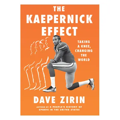 "The Kaepernick Effect: Taking a Knee, Changing the World" - "" ("Zirin Dave")