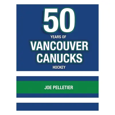 "50 Years of Vancouver Canucks Hockey" - "" ("Pelletier Joe")