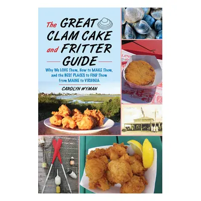 "The Great Clam Cake and Fritter Guide: Why We Love Them, How to Make Them, and Where to Find Th