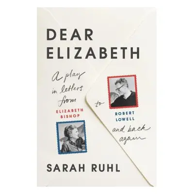 "Dear Elizabeth: A Play in Letters from Elizabeth Bishop to Robert Lowell and Back Again: A Play