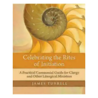 "Celebrating the Rites of Initiation: A Practical Ceremonial Guide for Clergy and Other Liturgic