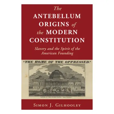 "The Antebellum Origins of the Modern Constitution" - "" ("Gilhooley Simon J.")