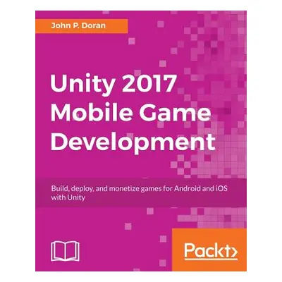 "Unity 2017 Mobile Game Development: Build, deploy, and monetize games for Android and iOS with 