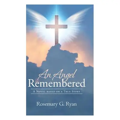 "An Angel Remembered: A Novel Based on a True Story" - "" ("Ryan Rosemary G.")