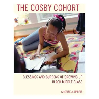 "The Cosby Cohort: Blessings and Burdens of Growing Up Black Middle Class" - "" ("Harris Cherise