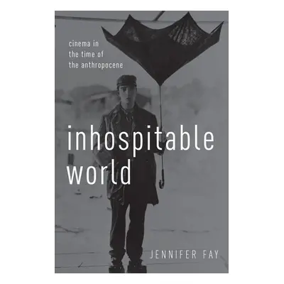 "Inhospitable World: Cinema in the Time of the Anthropocene" - "" ("Fay Jennifer")