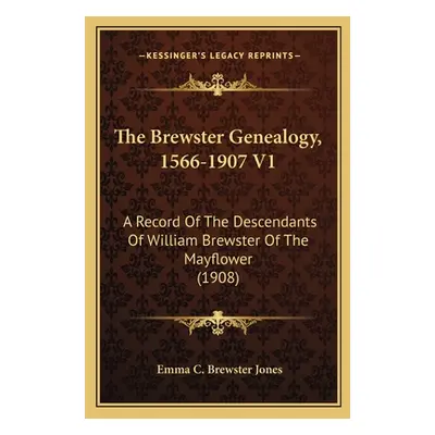 "The Brewster Genealogy, 1566-1907 V1: A Record of the Descendants of William Brewster of the Ma