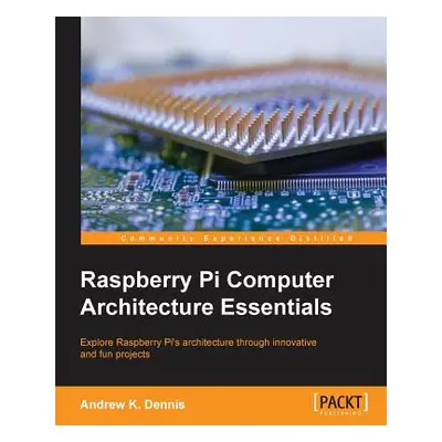 "Raspberry Pi Computer Architecture Essentials" - "" ("Dennis Andrew K.")