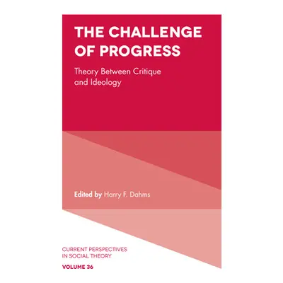 "The Challenge of Progress: Theory Between Critique and Ideology" - "" ("Dahms Harry F.")