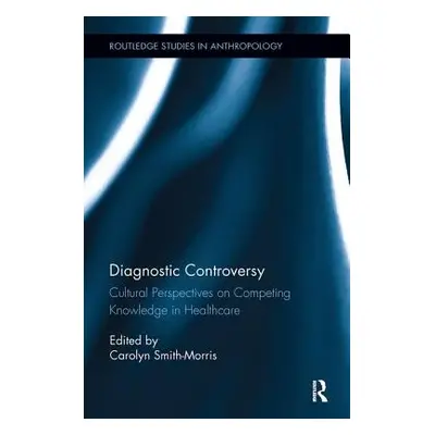 "Diagnostic Controversy: Cultural Perspectives on Competing Knowledge in Healthcare" - "" ("Smit