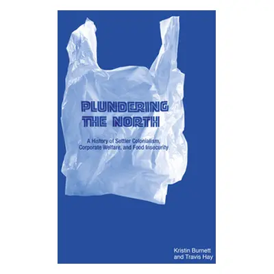 "Plundering the North: A History of Settler Colonialism, Corporate Welfare, and Food Insecurity"