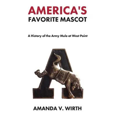 "America's Favorite Mascot: The History of the Army Mule at West Point" - "" ("Wirth Amanda")