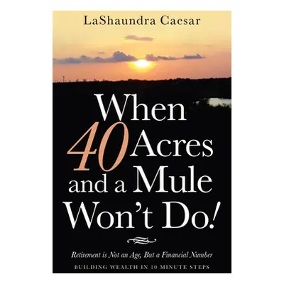 "When 40 Acres and a Mule Won't Do!: Retirement Is Not an Age, but a Financial Number" - "" ("Ca