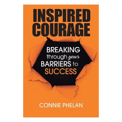 "Inspired Courage: Breaking Through Your Barriers to Success" - "" ("Phelan Connie")