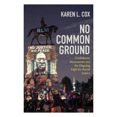 "No Common Ground: Confederate Monuments and the Ongoing Fight for Racial Justice" - "" ("Cox Ka