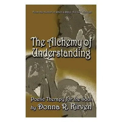 "The Alchemy of Understanding: Poetic Therapy for the Soul" - "" ("Kirven Donna R.")