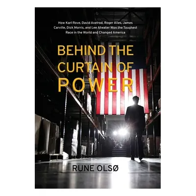 "Behind the Curtain of Power: How Karl Rove, David Axelrod, Roger Ailes, James Carville, Dick Mo