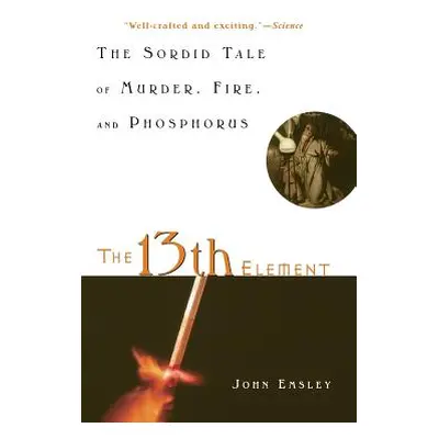 "The 13th Element: The Sordid Tale of Murder, Fire, and Phosphorus" - "" ("Emsley John")