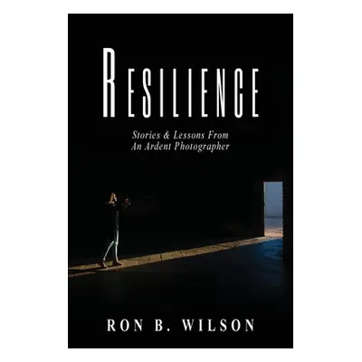 "Resilience Stories and Lessons From An Ardent Photographer" - "" ("Wilson Ron B.")