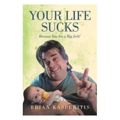 "Your Life Sucks: Because You Are a Big Jerk!" - "" ("Kasperitis Brian")