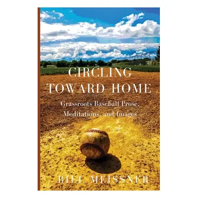 "Circling Toward Home: Grassroots Baseball Prose, Meditations, and Images" - "" ("Meissner Bill"