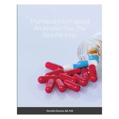 "Manhood Interrupted An Answer For The Red Pill Man" - "" ("Guyton Dorothy")