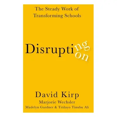 "Disrupting Disruption: The Steady Work of Transforming Schools" - "" ("Kirp David")