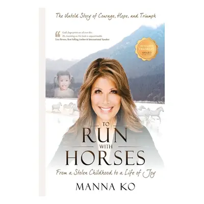 "To Run with Horses: From a Stolen Childhood to a Woman of Wisdom - the Untold Story of Courage,