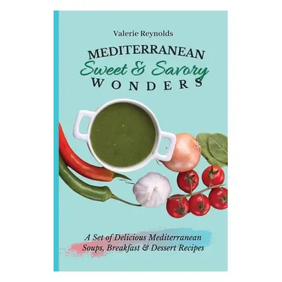 "Mediterranean Sweet & Savory Wonders: A Set of Delicious Mediterranean Soups, Breakfast & Desse