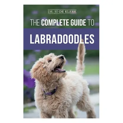 "The Complete Guide to Labradoodles: Selecting, Training, Feeding, Raising, and Loving your new 