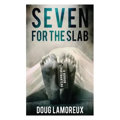 "Seven for the Slab: A Horror Portmanteau" - "" ("Lamoreux Doug")