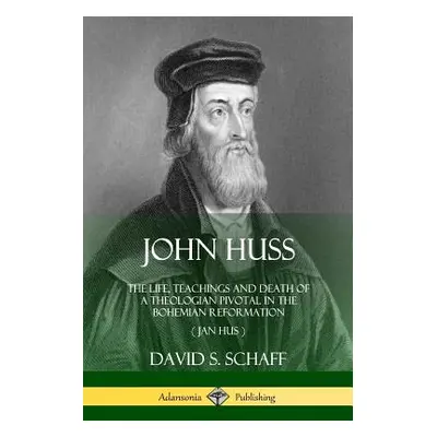 "John Huss: The Life, Teachings and Death of a Theologian Pivotal in the Bohemian Reformation (J