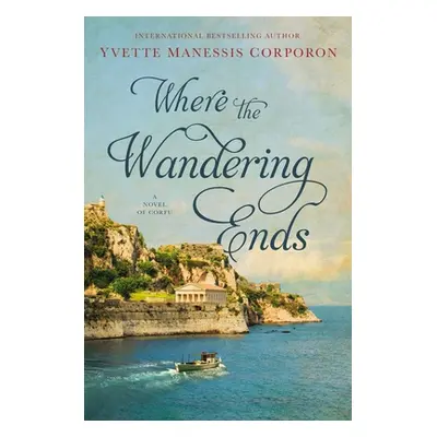 "Where the Wandering Ends: A Novel of Corfu" - "" ("Corporon Yvette Manessis")