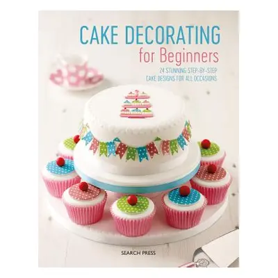 "Cake Decorating for Beginners: 24 Stunning Step-By-Step Cake Designs for All Occasions" - "" ("