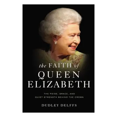 "The Faith of Queen Elizabeth: The Poise, Grace, and Quiet Strength Behind the Crown" - "" ("Del