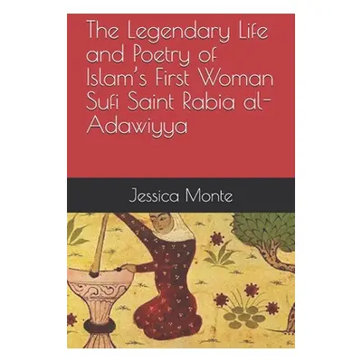 "The Legendary Life and Poetry of Islam's First Woman Sufi Saint Rabia al-Adawiyya: : Tracing th