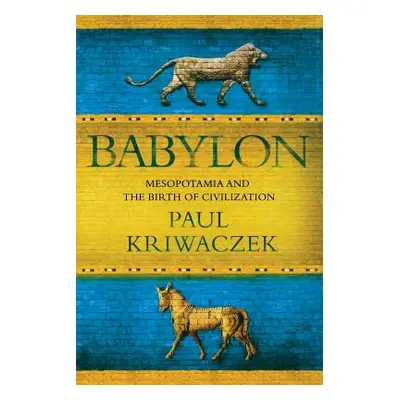 "Babylon: Mesopotamia and the Birth of Civilization" - "" ("Kriwaczek Paul")