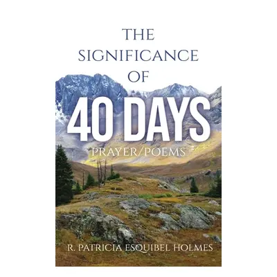 "The Significance of 40 Days: Prayer/Poems" - "" ("Holmes R. Patricia Esquibel")