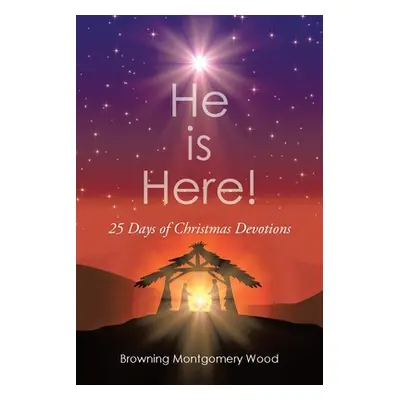 "He is Here!: 25 Days Of Christmas Devotions" - "" ("Wood Browning Montgomery")