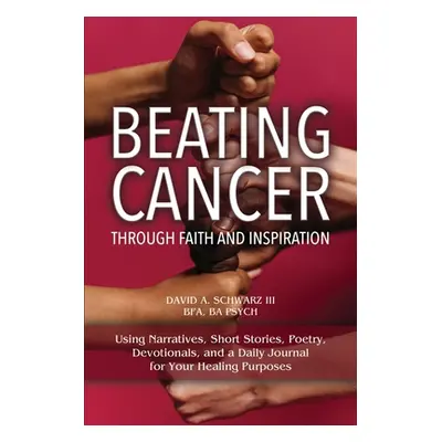 "Beating Cancer Through Faith and Inspiration" - "" ("Schwarz Bfa Ba Psych David A. III")